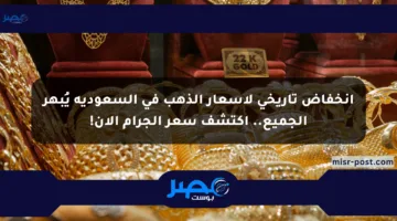 انخفاض تاريخي لأسعار الذهب في السعودية يُبهر الجميع.. اكتشف سعر الجرام الآن!